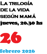 La trilogía de la vida según mamá jueves, 20.30 hs 19 febrero 2026