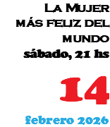 La Mujer más feliz del mundo sábado, 21 hs 14 febrero 2026
