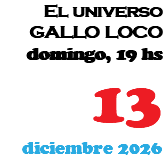 El universo GALLO LOCO domingo, 19 hs 13 diciembre 2026