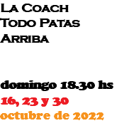 La Coach Todo Patas Arriba domingo 18.30 hs 16, 23 y 30 octubre de 2022 