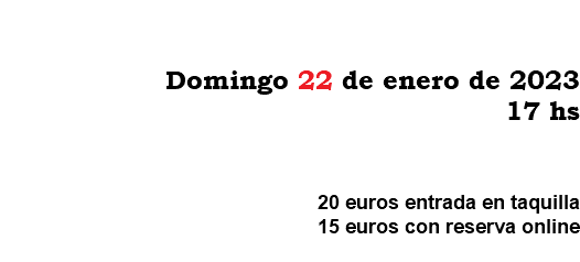 &nbsp;Domingo 22 de enero de 2023 17 hs 20 euros entrada en taquilla 15 euros con reserva online 