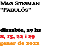 Mag Stigman "Fabulós" dissabte, 19 hs 8, 15, 22 i 29 gener de 2022