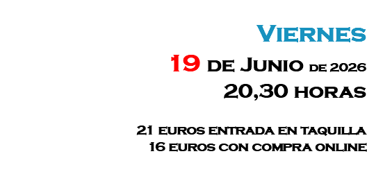 &nbsp;Viernes 19 de Junio de 2026 20,30 horas 21 euros entrada en taquilla 16 euros con compra online 