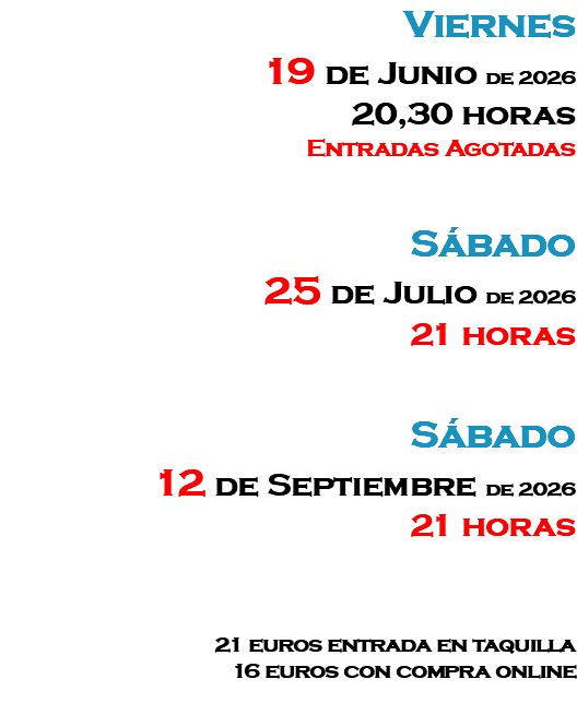 Viernes 19 de Junio de 2026 20,30 horas Entradas Agotadas Sábado 25 de Julio de 2026 21 horas Sábado 12 de Septiembre de 2026 21 horas 21 euros entrada en taquilla 16 euros con compra online 