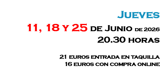 &nbsp;Jueves 11, 18 y 25 de Junio de 2026 20.30 horas 21 euros entrada en taquilla 16 euros con compra online 
