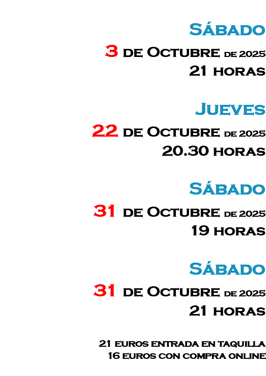 &nbsp;Sábado 3 de Octubre de 2025 21 horas Jueves 22 de Octubre de 2025 20.30 horas Sábado 31 de Octubre de 2025 19 horas Sábado 31 de Octubre de 2025 21 horas 21 euros entrada en taquilla 16 euros con compra online 