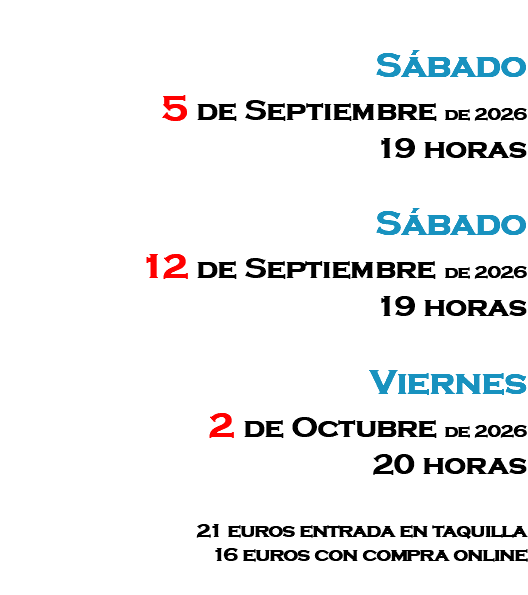 &nbsp;Sábado 5 de Septiembre de 2026 19 horas Sábado 12 de Septiembre de 2026 19 horas Viernes 2 de Octubre de 2026 20 horas 21 euros entrada en taquilla 16 euros con compra online 