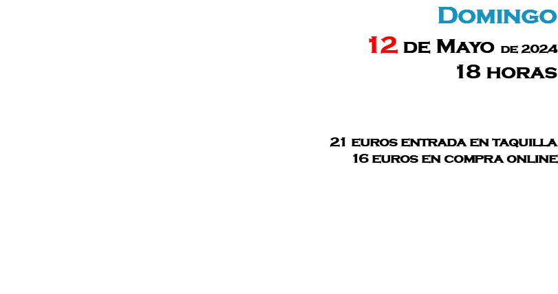 Domingo 12 de Mayo de 2024 18 horas 21 euros entrada en taquilla 16 euros en compra online 