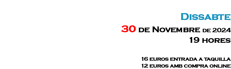 &nbsp;Dissabte 30 de Novembre de 2024 19 hores 16 euros entrada a taquilla 12 euros amb compra online